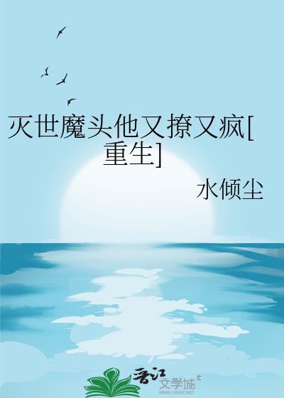 灭世魔头他又撩又疯[重生]